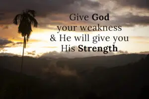 graphic quote: Give God your weakness & He will give you His Strength