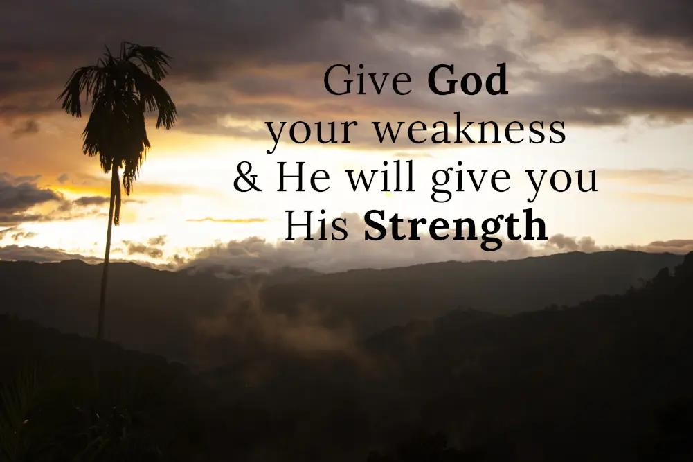 graphic quote: Give God your weakness & He will give you His Strength